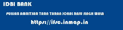 IDBI BANK  PUNJAB AMRITSAR TARN TARAN JOHAL RAJU SINGH WALA  ifsc code